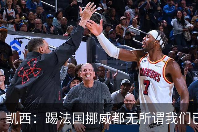 凯西：踢法国挪威都无所谓我们已创造历史 加盟尤文？签我很划算