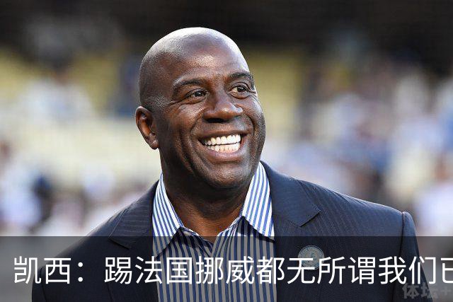 凯西：踢法国挪威都无所谓我们已创造历史 加盟尤文？签我很划算