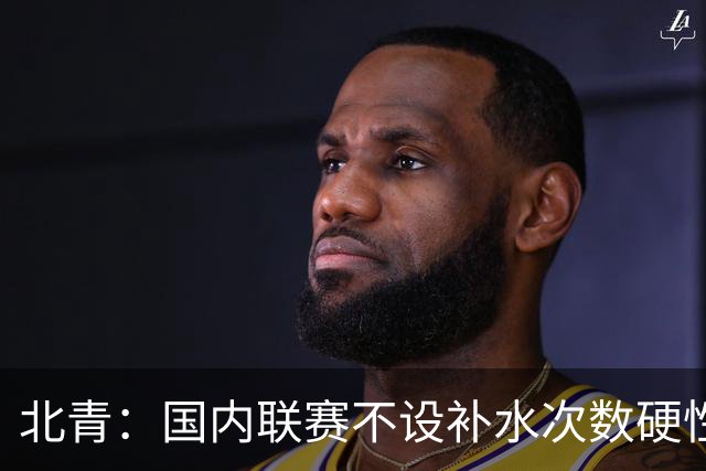 北青：国内联赛不设补水次数硬性要求，裁判根据气候等因素安排