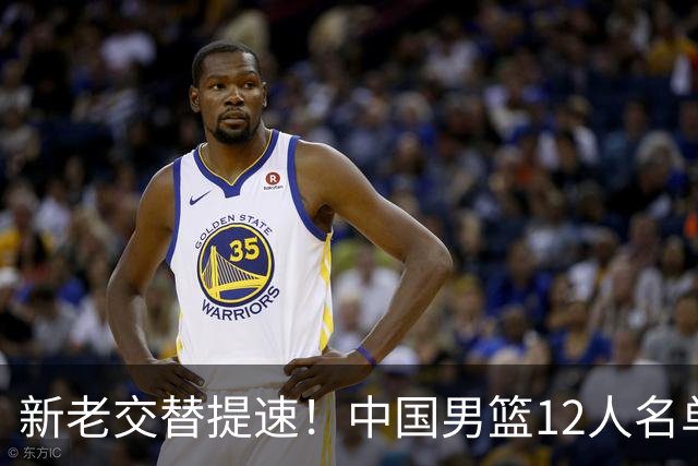 新老交替提速！中国男篮12人名单出炉，王俊杰杨瀚森领衔 徐昕首秀