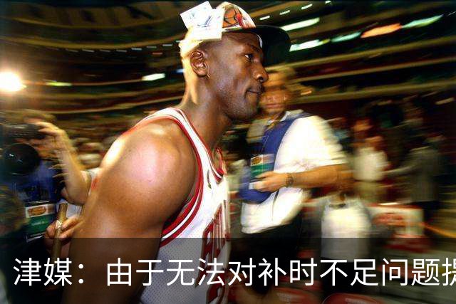 津媒：由于无法对补时不足问题提出申诉，津门虎只能吃了哑巴亏