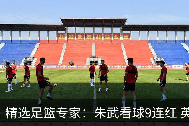 精选足篮专家：朱武看球9连红 英超大师5连红