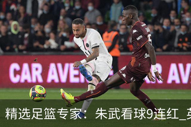 精选足篮专家：朱武看球9连红 英超大师5连红