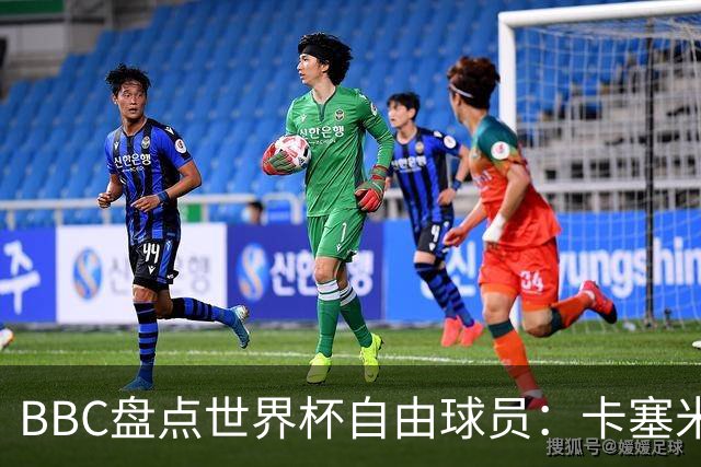 BBC盘点世界杯自由球员：卡塞米罗、莫德里奇、沃齐尼亚在列
