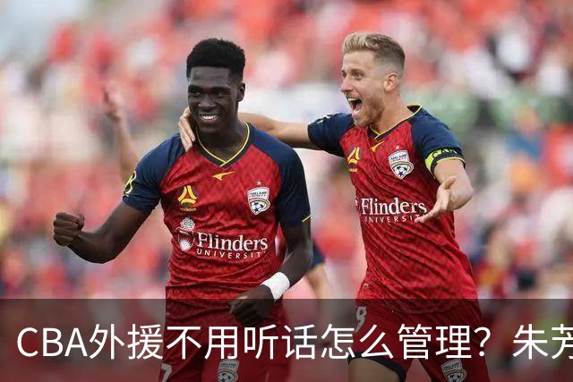 CBA外援不用听话怎么管理？朱芳雨：翻译会给他看我以前是什么状态
